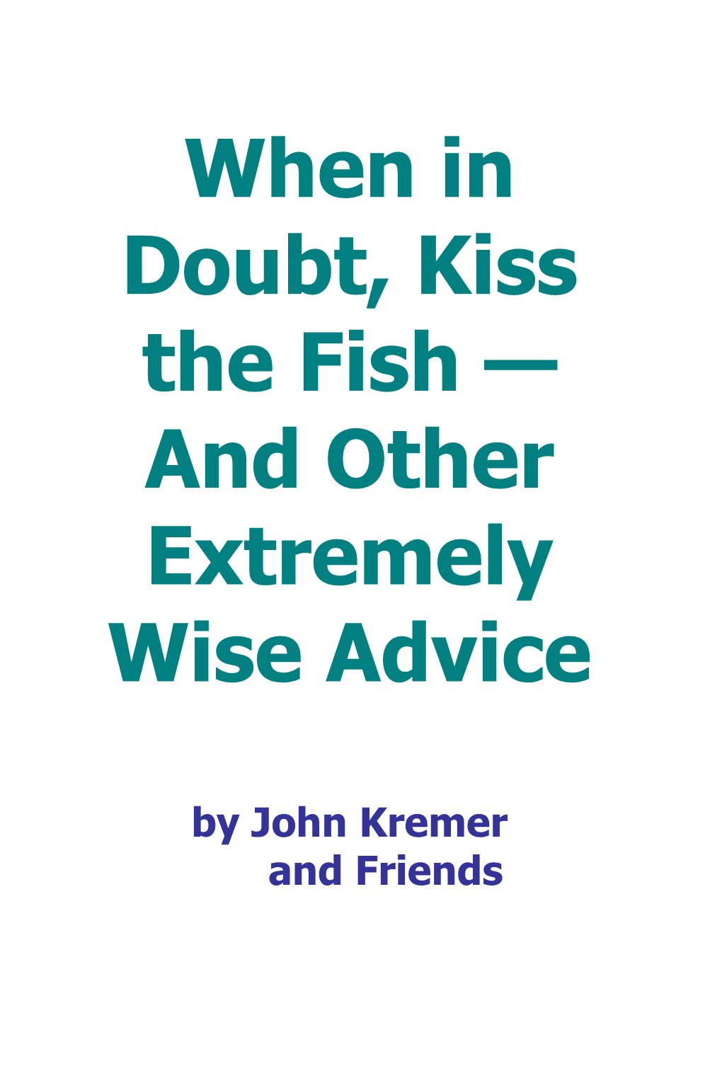 When in Doubt, Kiss the Fish and Other Very Wise Advice