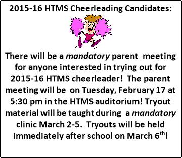 2015 16 HTMS Cheerleading Candidates There will be a mandatory parent meeting for anyone interested in trying out for 2015 16 HTMS cheerleader The parent meeting will be on Tuesday February 17 at 5 30 pm in the HTMS auditorium Tryout material will be taught during a mandatory clinic March 2 5 Tryouts will be held immediately after school on March 6th